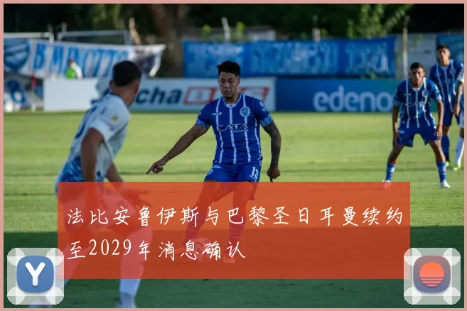 法比安鲁伊斯与巴黎圣日耳曼续约至2029年消息确认