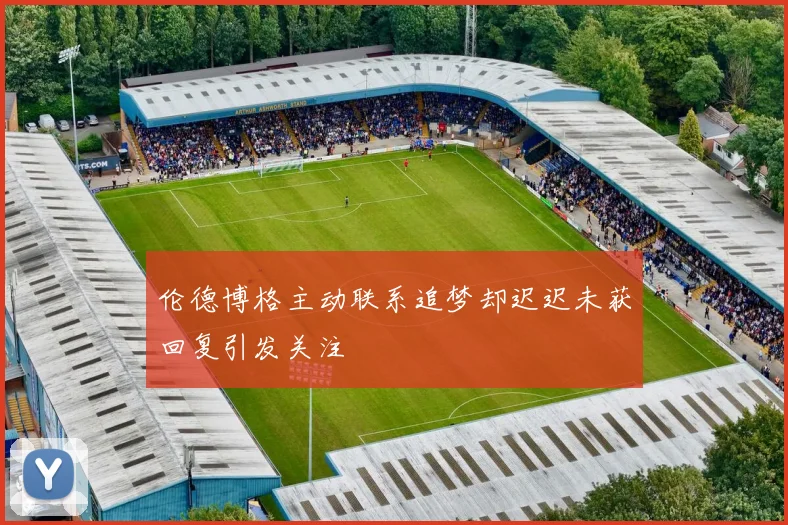 伦德博格主动联系追梦却迟迟未获回复引发关注
