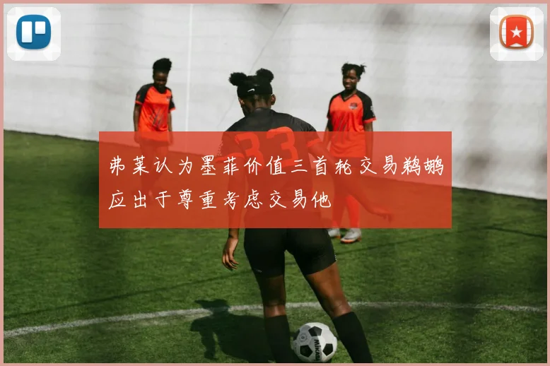 弗莱认为墨菲价值三首轮交易鹈鹕应出于尊重考虑交易他