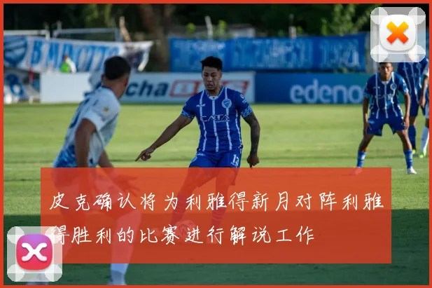 皮克确认将为利雅得新月对阵利雅得胜利的比赛进行解说工作