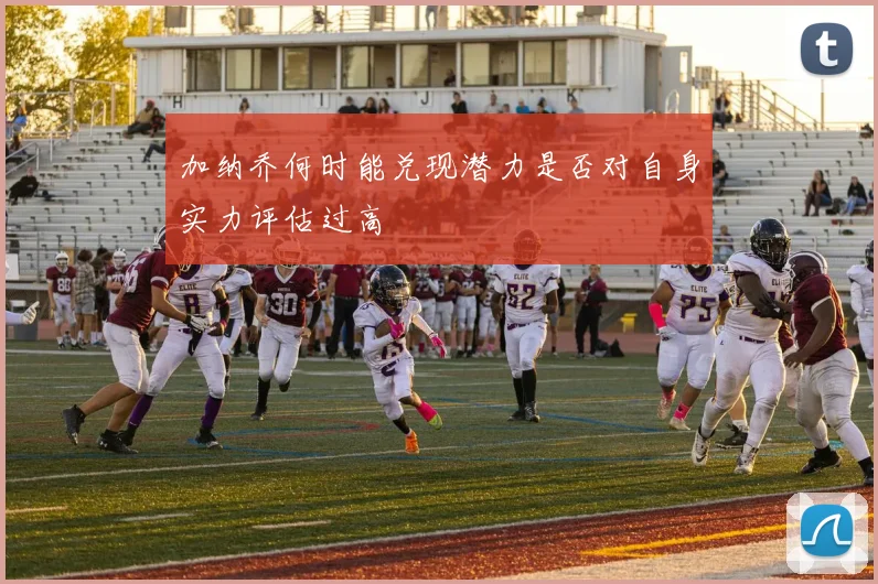 加纳乔何时能兑现潜力是否对自身实力评估过高