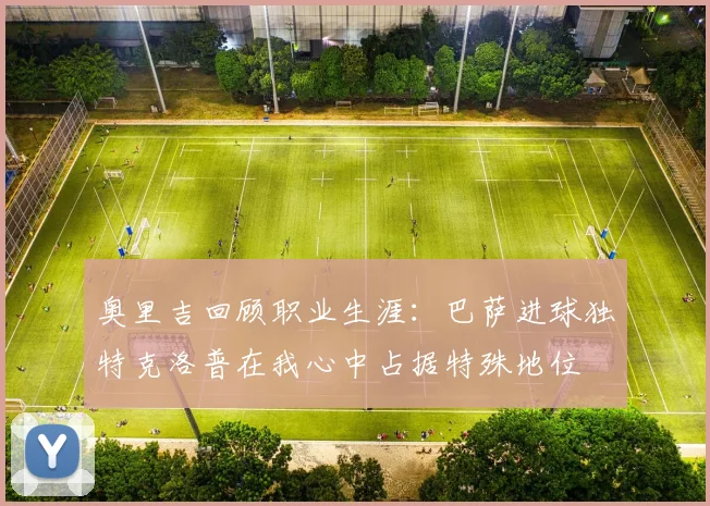 奥里吉回顾职业生涯：巴萨进球独特克洛普在我心中占据特殊地位