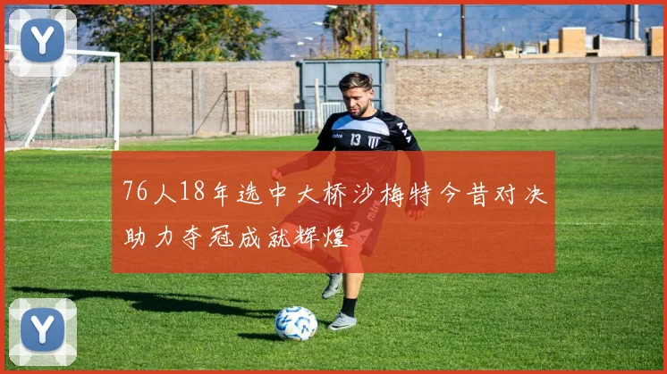 76人18年选中大桥沙梅特今昔对决助力夺冠成就辉煌