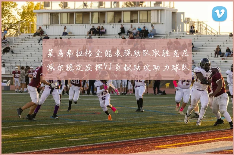 菜鸟弗拉格全能表现助队取胜克尼佩尔稳定发挥VJ贡献助攻助力球队进攻