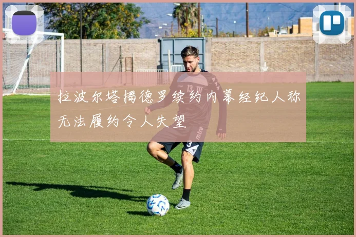 拉波尔塔揭德罗续约内幕经纪人称无法履约令人失望