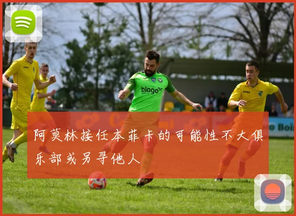 阿莫林接任本菲卡的可能性不大俱乐部或另寻他人