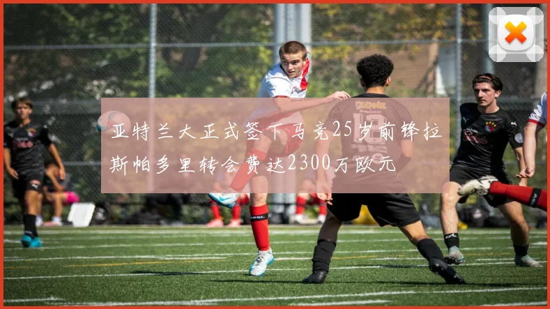 亚特兰大正式签下马竞25岁前锋拉斯帕多里转会费达2300万欧元
